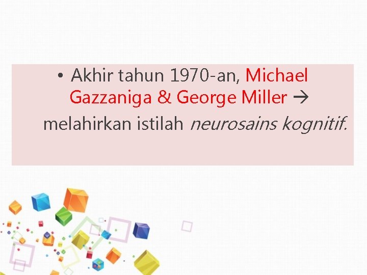 • Akhir tahun 1970 -an, Michael Gazzaniga & George Miller melahirkan istilah neurosains • Akhir tahun 1970 -an, Michael Gazzaniga & George Miller melahirkan istilah neurosains