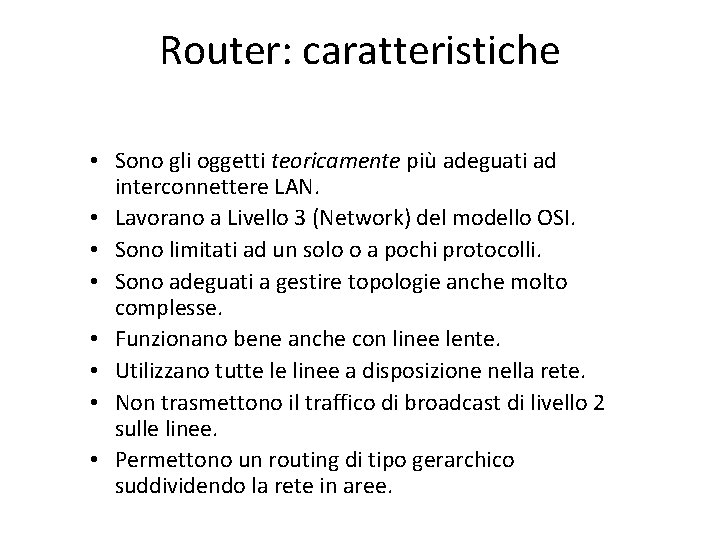 Router: caratteristiche • Sono gli oggetti teoricamente più adeguati ad interconnettere LAN. • Lavorano