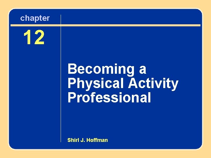 chapter Chapter 12 12 Becoming a Physical Activity Professional Shirl J. Hoffman 