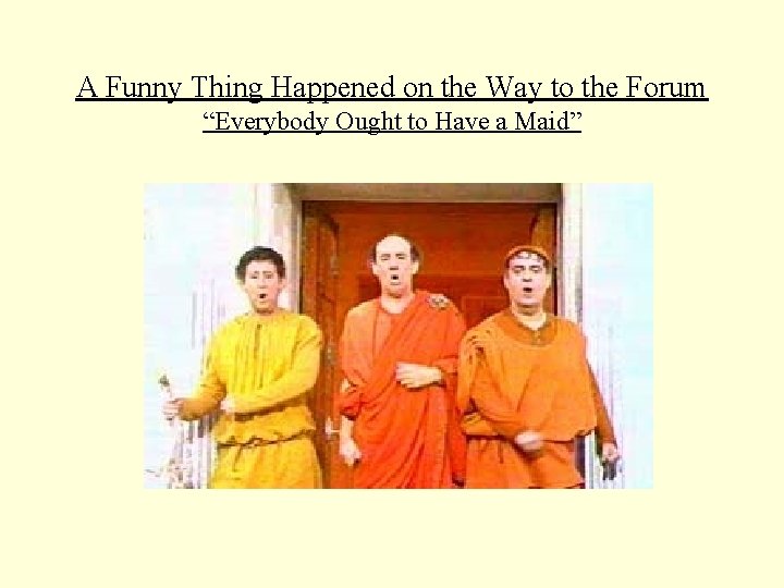 A Funny Thing Happened on the Way to the Forum “Everybody Ought to Have A Funny Thing Happened on the Way to the Forum “Everybody Ought to Have
