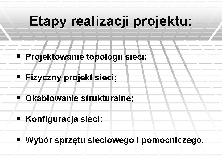 Etapy realizacji projektu: § Projektowanie topologii sieci; § Fizyczny projekt sieci; § Okablowanie strukturalne;