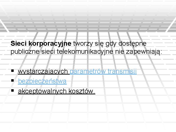 Sieci korporacyjne tworzy się gdy dostępne publiczne sieci telekomunikacyjne nie zapewniają: § wystarczających parametrów