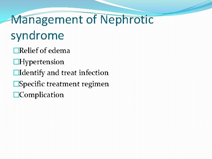 Management of Nephrotic syndrome �Relief of edema �Hypertension �Identify and treat infection �Specific treatment
