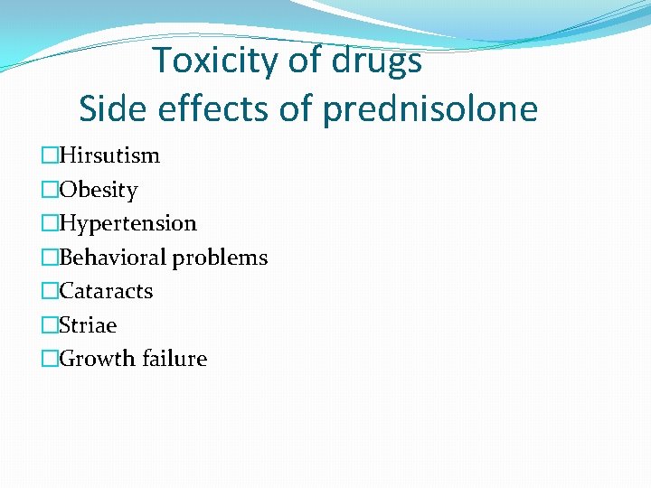 Toxicity of drugs Side effects of prednisolone �Hirsutism �Obesity �Hypertension �Behavioral problems �Cataracts �Striae