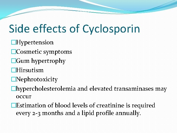 Side effects of Cyclosporin �Hypertension �Cosmetic symptoms �Gum hypertrophy �Hirsutism �Nephrotoxicity �hypercholesterolemia and elevated