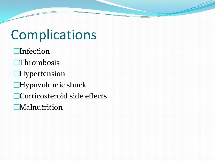 Complications �Infection �Thrombosis �Hypertension �Hypovolumic shock �Corticosteroid side effects �Malnutrition 