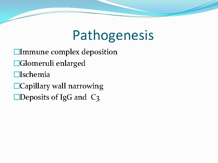 Pathogenesis �Immune complex deposition �Glomeruli enlarged �Ischemia �Capillary wall narrowing �Deposits of Ig. G