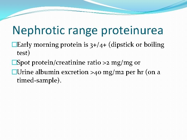 Nephrotic range proteinurea �Early morning protein is 3+/4+ (dipstick or boiling test) �Spot protein/creatinine