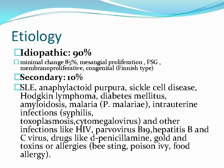 Etiology �Idiopathic: 90% � minimal change 85%, mesangial proliferation , FSG , membranoproliferative, congenital