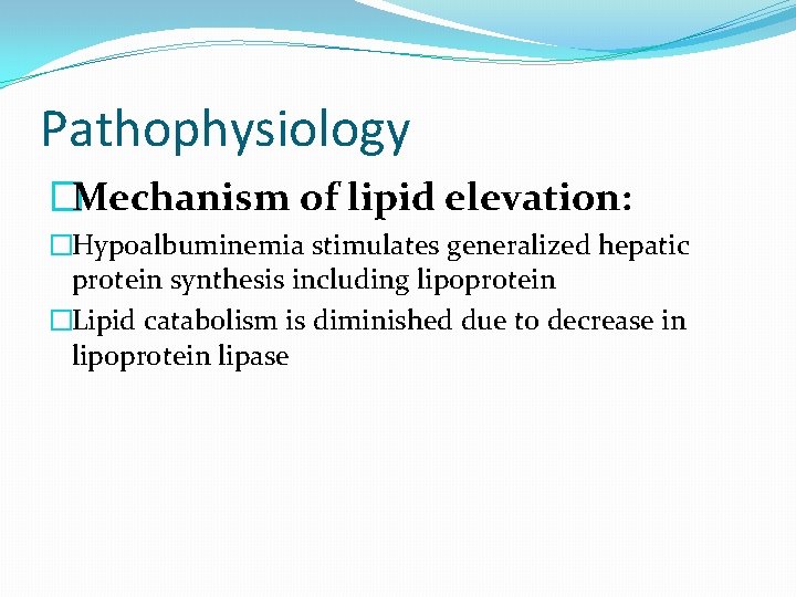 Pathophysiology �Mechanism of lipid elevation: �Hypoalbuminemia stimulates generalized hepatic protein synthesis including lipoprotein �Lipid