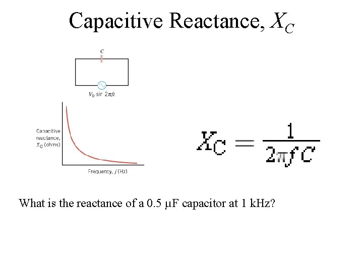 Capacitive Reactance, XC What is the reactance of a 0. 5 µF capacitor at