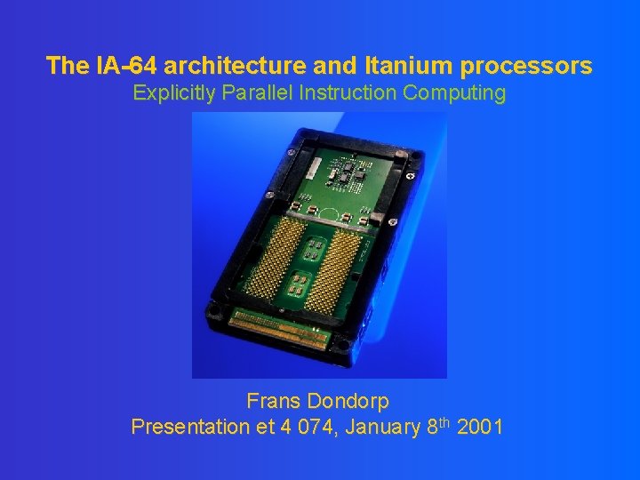 The IA-64 architecture and Itanium processors Explicitly Parallel Instruction Computing Frans Dondorp Presentation et The IA-64 architecture and Itanium processors Explicitly Parallel Instruction Computing Frans Dondorp Presentation et