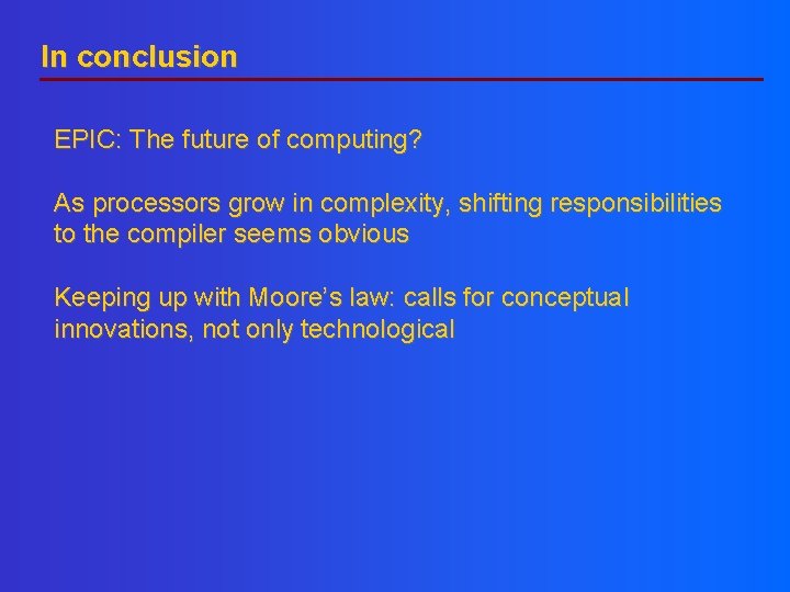 In conclusion EPIC: The future of computing? As processors grow in complexity, shifting responsibilities In conclusion EPIC: The future of computing? As processors grow in complexity, shifting responsibilities