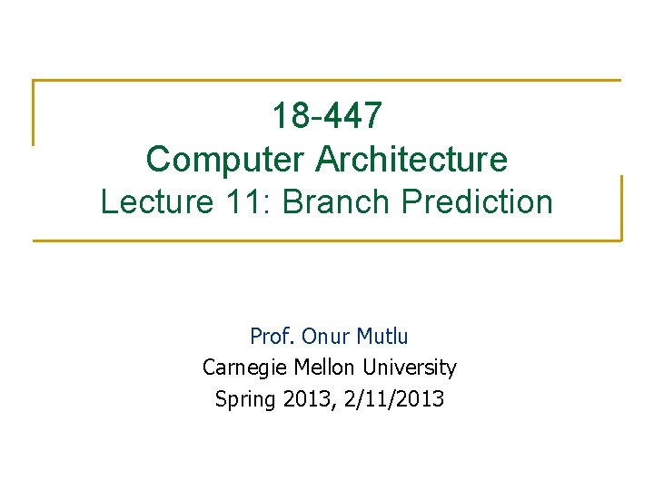 18 -447 Computer Architecture Lecture 11: Branch Prediction Prof. Onur Mutlu Carnegie Mellon University