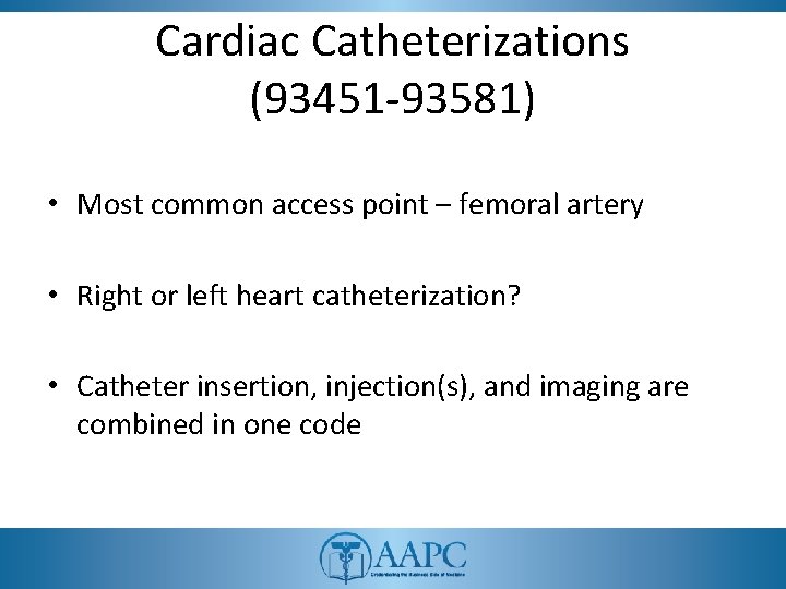 Cardiac Catheterizations (93451 -93581) • Most common access point – femoral artery • Right