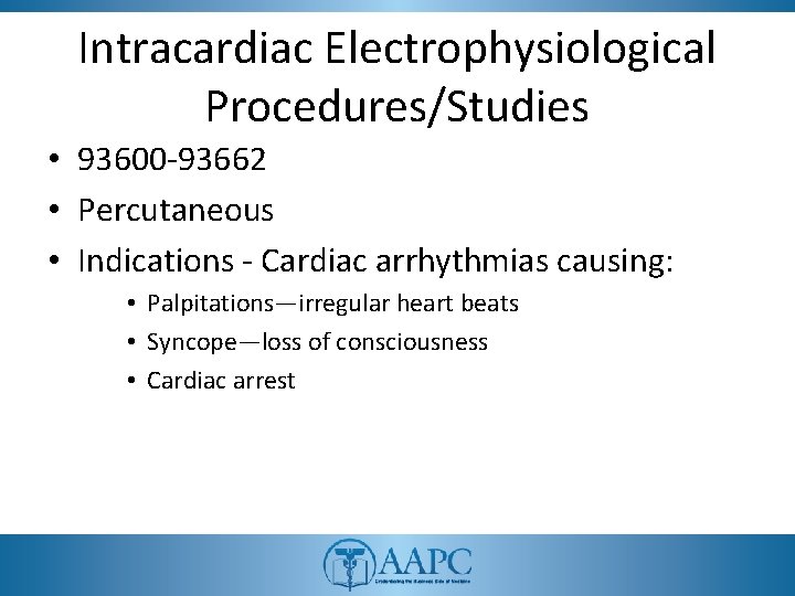 Intracardiac Electrophysiological Procedures/Studies • 93600 -93662 • Percutaneous • Indications - Cardiac arrhythmias causing: