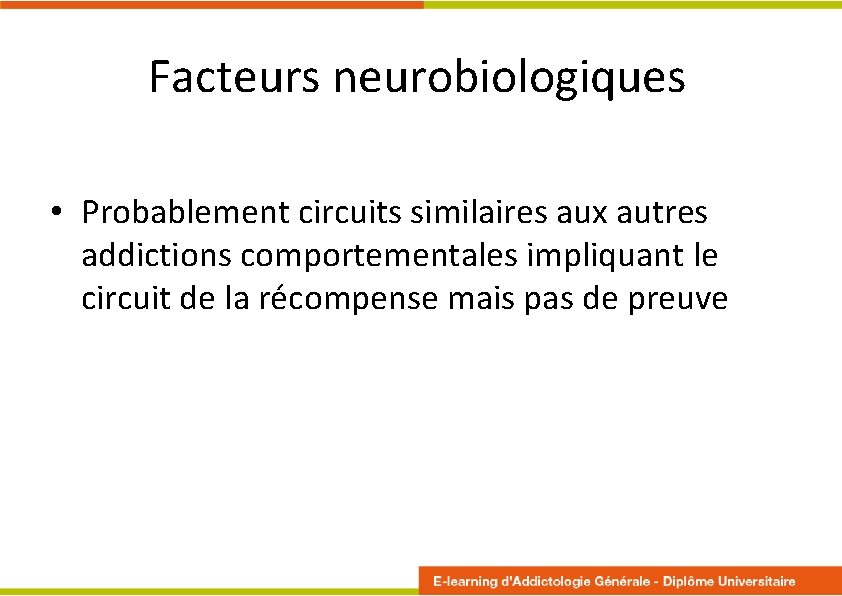 Facteurs neurobiologiques • Probablement circuits similaires aux autres addictions comportementales impliquant le circuit de Facteurs neurobiologiques • Probablement circuits similaires aux autres addictions comportementales impliquant le circuit de