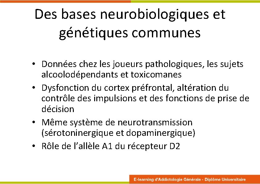 Des bases neurobiologiques et génétiques communes • Données chez les joueurs pathologiques, les sujets Des bases neurobiologiques et génétiques communes • Données chez les joueurs pathologiques, les sujets