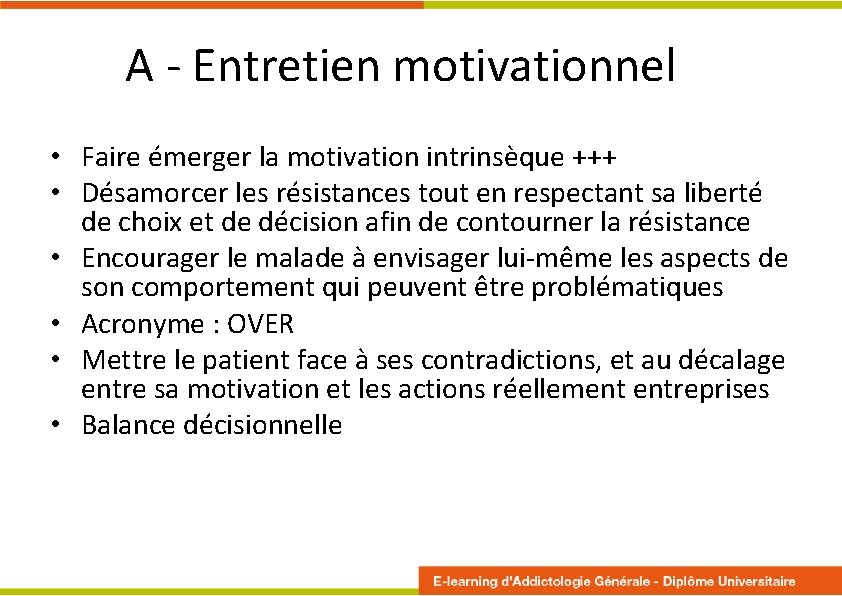 A - Entretien motivationnel • Faire émerger la motivation intrinsèque +++ • Désamorcer les