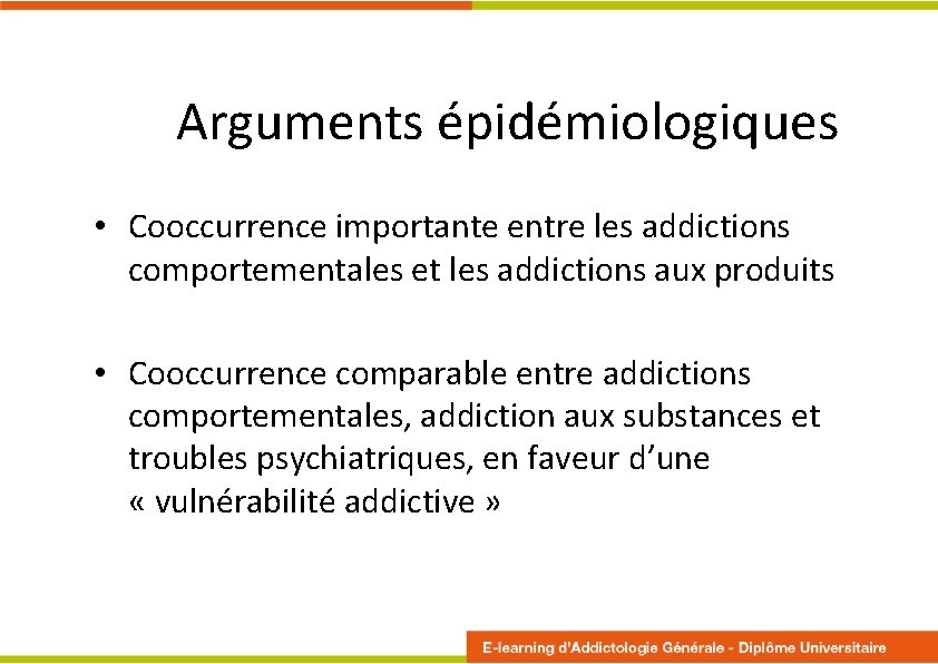 Arguments épidémiologiques • Cooccurrence importante entre les addictions comportementales et les addictions aux produits Arguments épidémiologiques • Cooccurrence importante entre les addictions comportementales et les addictions aux produits