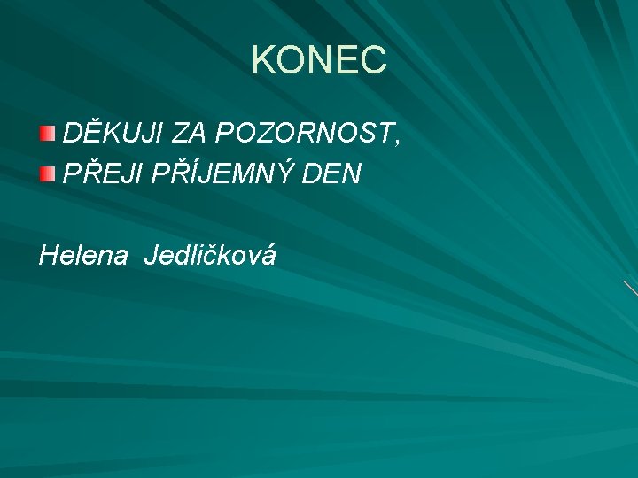 KONEC DĚKUJI ZA POZORNOST, PŘEJI PŘÍJEMNÝ DEN Helena Jedličková 