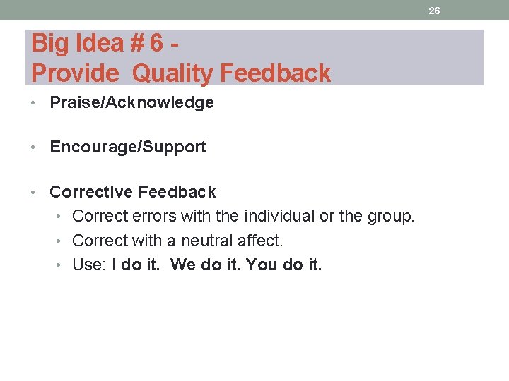 26 Big Idea # 6 Provide Quality Feedback • Praise/Acknowledge • Encourage/Support • Corrective 26 Big Idea # 6 Provide Quality Feedback • Praise/Acknowledge • Encourage/Support • Corrective
