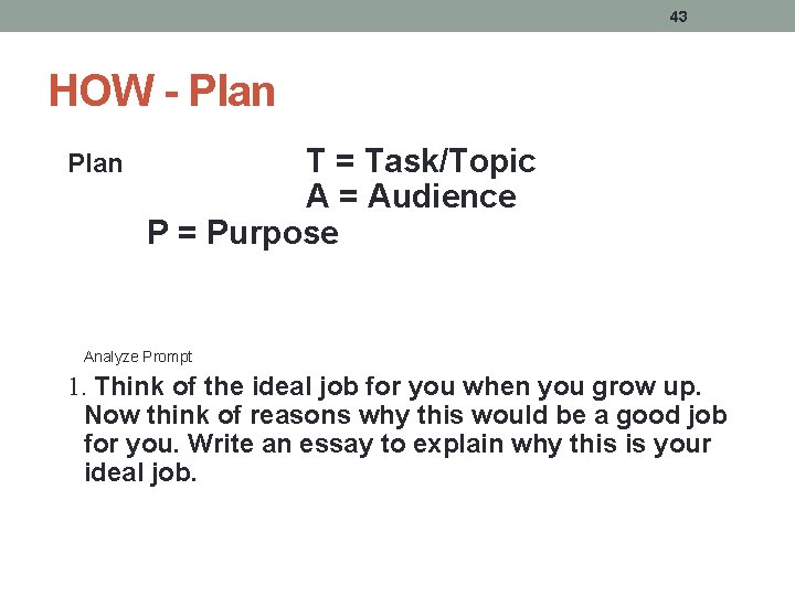 43 HOW - Plan T = Task/Topic A = Audience P = Purpose Analyze 43 HOW - Plan T = Task/Topic A = Audience P = Purpose Analyze