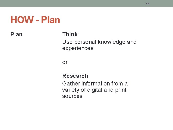 44 HOW - Plan Think Use personal knowledge and experiences or Research Gather information 44 HOW - Plan Think Use personal knowledge and experiences or Research Gather information