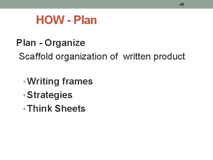 45 HOW - Plan - Organize Scaffold organization of written product • Writing frames 45 HOW - Plan - Organize Scaffold organization of written product • Writing frames