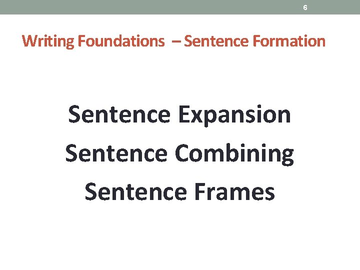 6 Writing Foundations – Sentence Formation Sentence Expansion Sentence Combining Sentence Frames 6 Writing Foundations – Sentence Formation Sentence Expansion Sentence Combining Sentence Frames