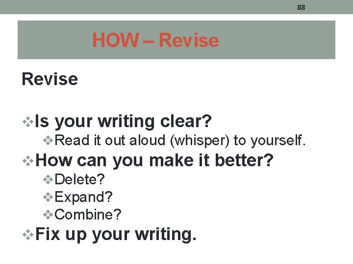 88 HOW – Revise v. Is your writing clear? v. Read it out aloud 88 HOW – Revise v. Is your writing clear? v. Read it out aloud