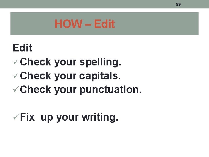 89 HOW – Edit üCheck your spelling. üCheck your capitals. üCheck your punctuation. üFix 89 HOW – Edit üCheck your spelling. üCheck your capitals. üCheck your punctuation. üFix