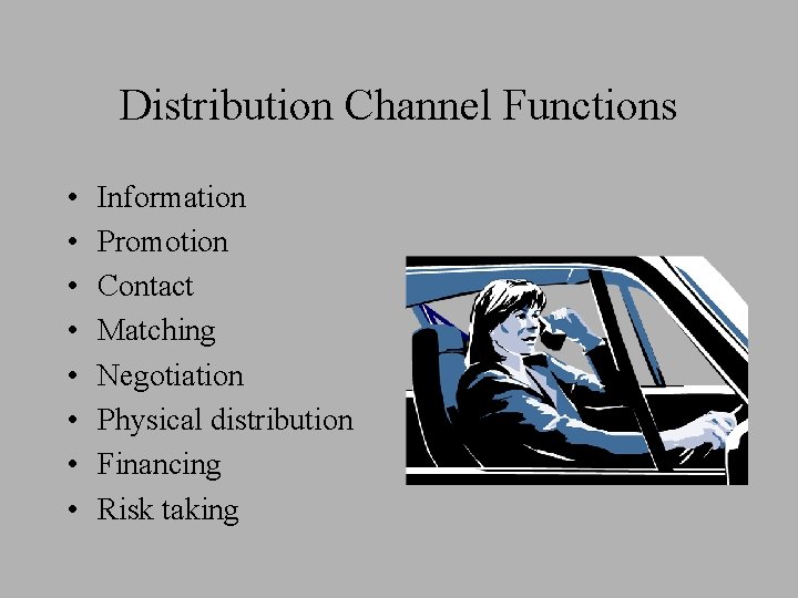 Distribution Channel Functions • • Information Promotion Contact Matching Negotiation Physical distribution Financing Risk