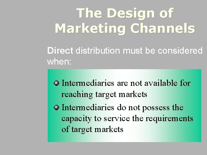 The Design of Marketing Channels Direct distribution must be considered when: Intermediaries are not