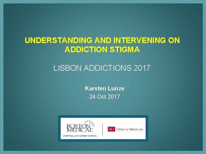 UNDERSTANDING AND INTERVENING ON ADDICTION STIGMA LISBON ADDICTIONS 2017 Karsten Lunze 24 Oct 2017