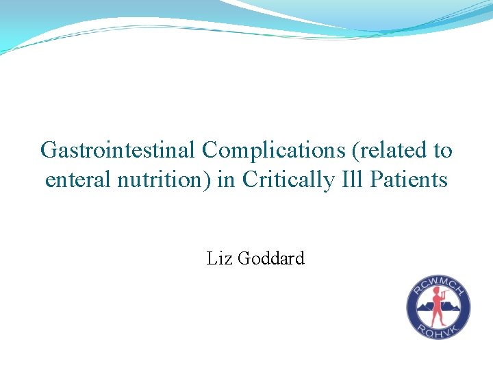 Gastrointestinal Complications (related to enteral nutrition) in Critically Ill Patients Liz Goddard 
