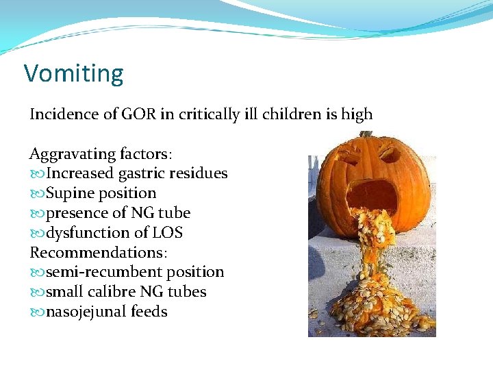 Vomiting Incidence of GOR in critically ill children is high Aggravating factors: Increased gastric