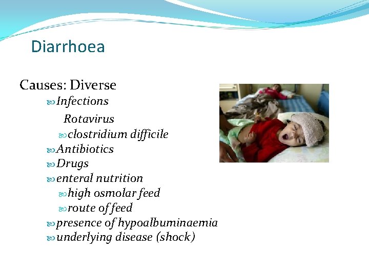 Diarrhoea Causes: Diverse Infections Rotavirus clostridium difficile Antibiotics Drugs enteral nutrition high osmolar feed