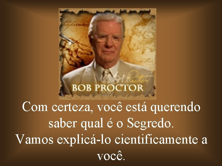 Com certeza, você está querendo saber qual é o Segredo. Vamos explicá-lo cientificamente a