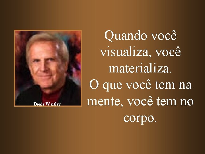 Denis Waitley Quando você visualiza, você materializa. O que você tem na mente, você