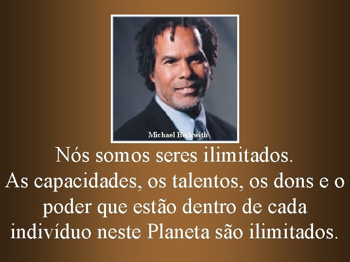 Michael Beckwith Nós somos seres ilimitados. As capacidades, os talentos, os dons e o