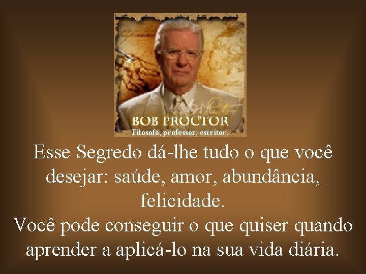 Filósofo, professor, escritor. Esse Segredo dá-lhe tudo o que você desejar: saúde, amor, abundância,