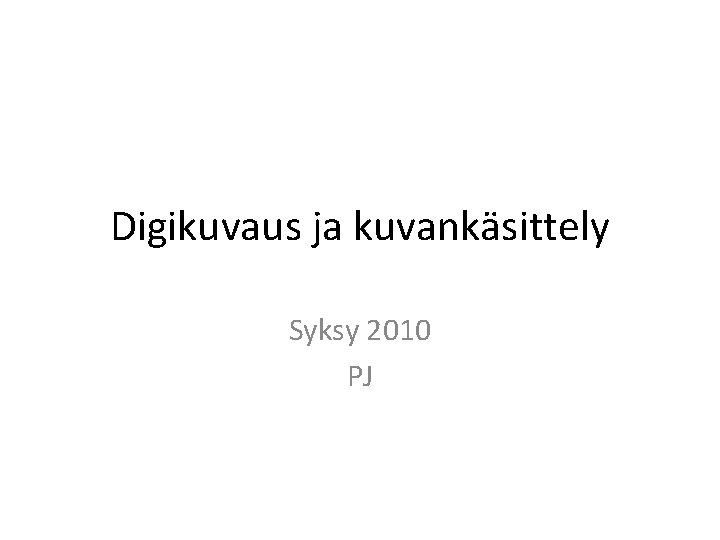 Digikuvaus ja kuvankäsittely Syksy 2010 PJ 