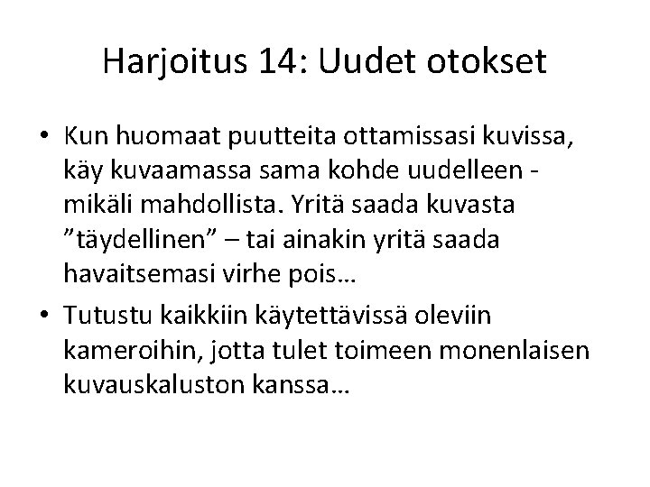 Harjoitus 14: Uudet otokset • Kun huomaat puutteita ottamissasi kuvissa, käy kuvaamassa sama kohde