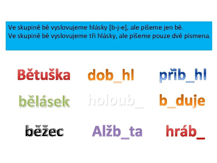 Ve skupině bě vyslovujeme hlásky [b-j-e], ale píšeme jen bě. Ve skupině bě vyslovujeme
