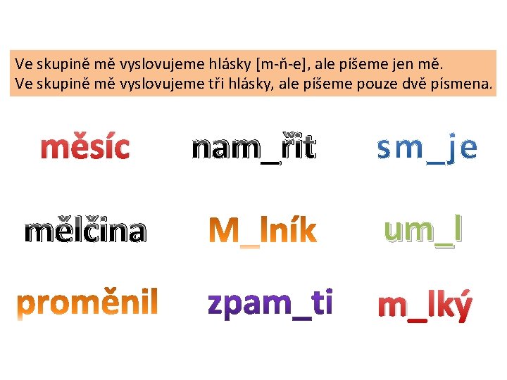 Ve skupině mě vyslovujeme hlásky [m-ň-e], ale píšeme jen mě. Ve skupině mě vyslovujeme