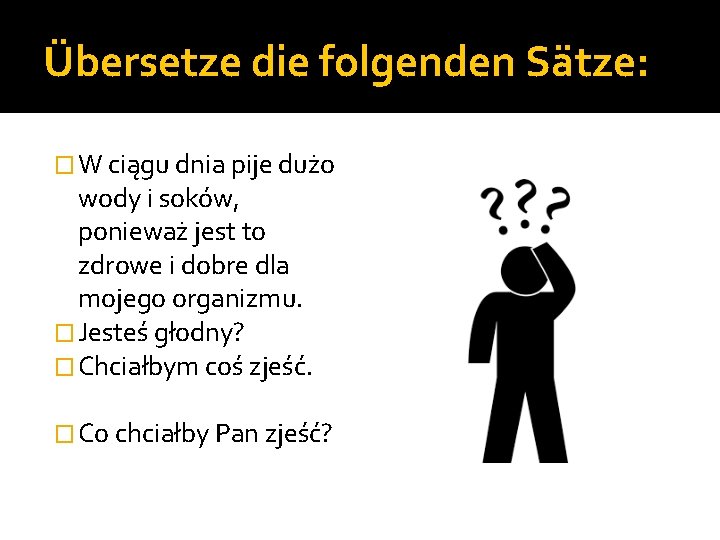 Übersetze die folgenden Sätze: � W ciągu dnia pije dużo wody i soków, ponieważ