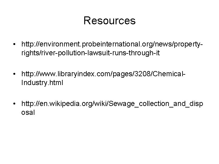 Resources • http: //environment. probeinternational. org/news/propertyrights/river-pollution-lawsuit-runs-through-it • http: //www. libraryindex. com/pages/3208/Chemical. Industry. html •