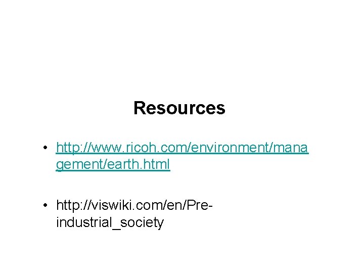 Resources • http: //www. ricoh. com/environment/mana gement/earth. html • http: //viswiki. com/en/Preindustrial_society 