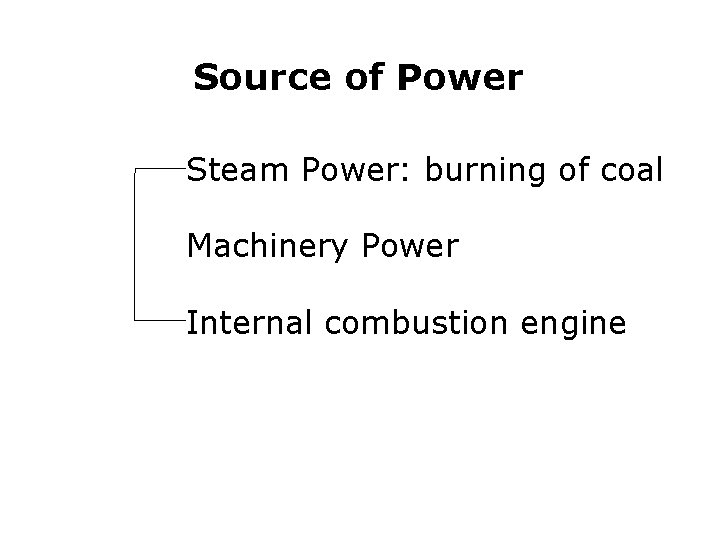 Source of Power Steam Power: burning of coal Machinery Power Internal combustion engine 